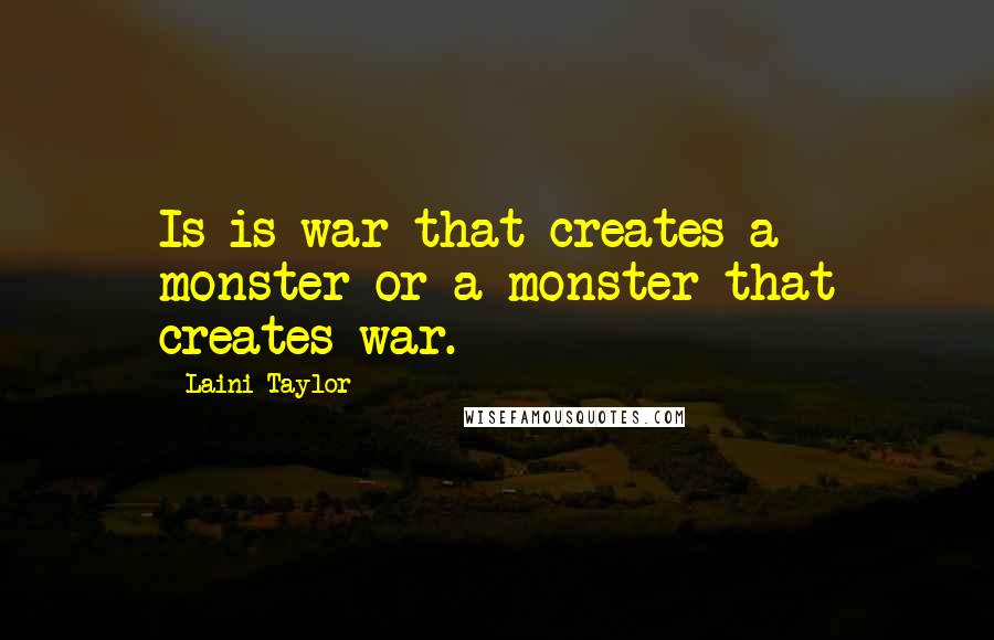 Laini Taylor Quotes: Is is war that creates a monster or a monster that creates war.
