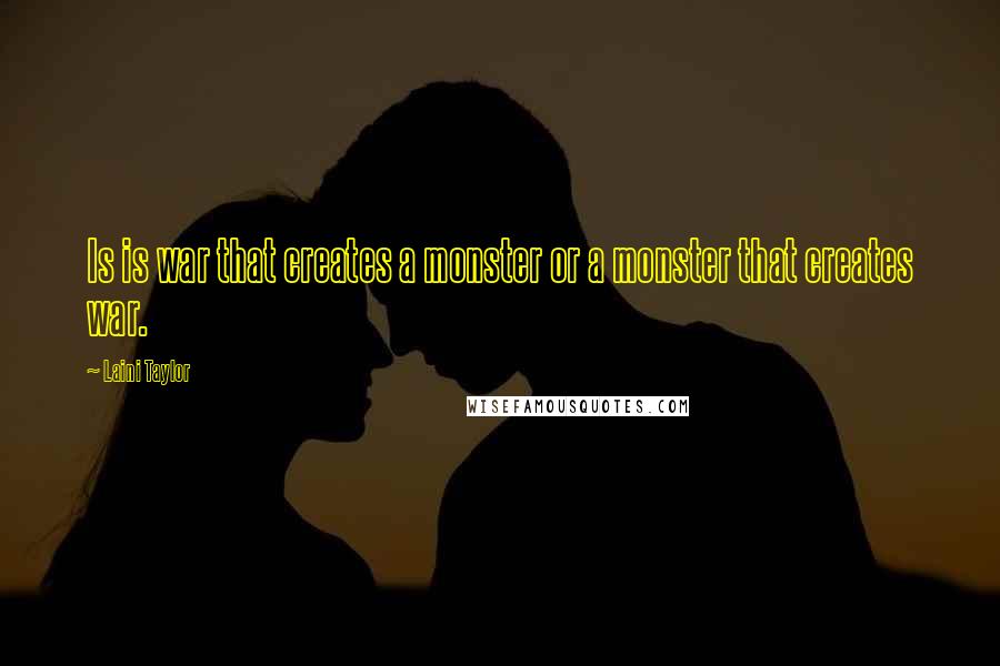 Laini Taylor Quotes: Is is war that creates a monster or a monster that creates war.