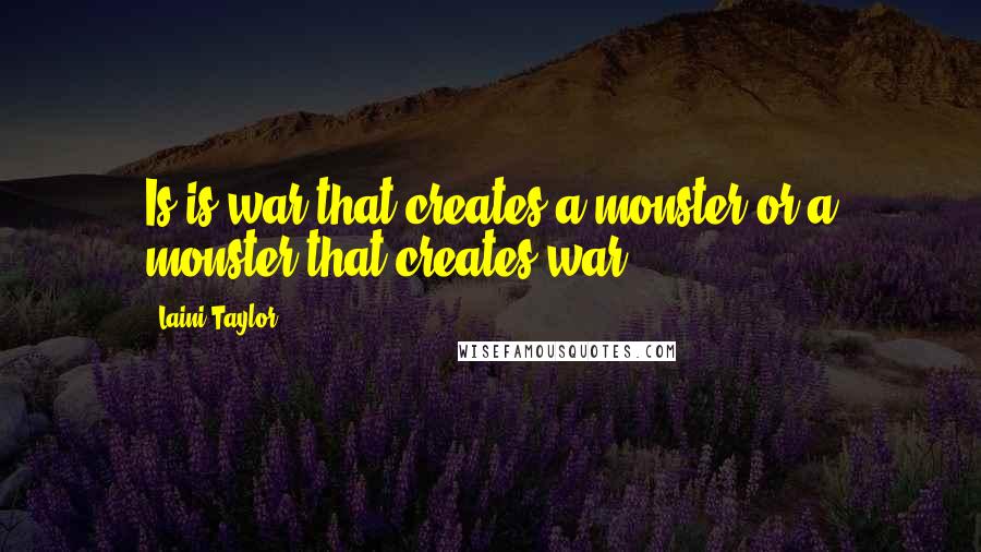 Laini Taylor Quotes: Is is war that creates a monster or a monster that creates war.