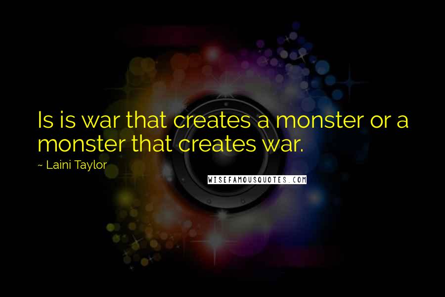 Laini Taylor Quotes: Is is war that creates a monster or a monster that creates war.