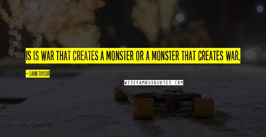 Laini Taylor Quotes: Is is war that creates a monster or a monster that creates war.