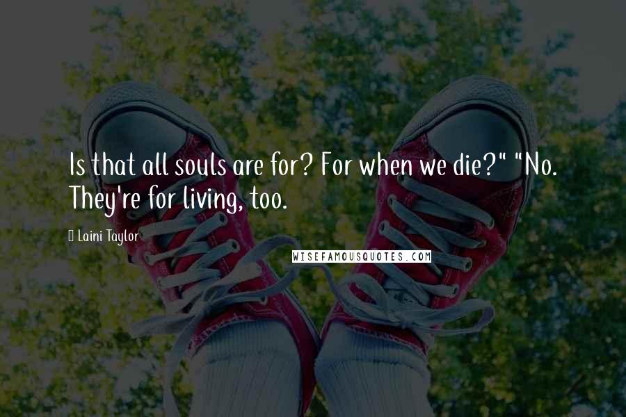 Laini Taylor Quotes: Is that all souls are for? For when we die?" "No. They're for living, too.