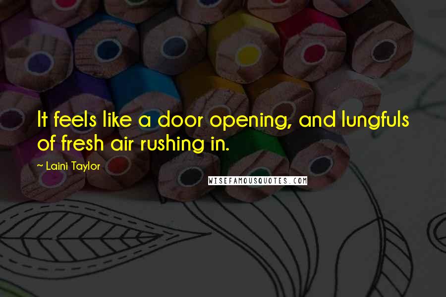 Laini Taylor Quotes: It feels like a door opening, and lungfuls of fresh air rushing in.