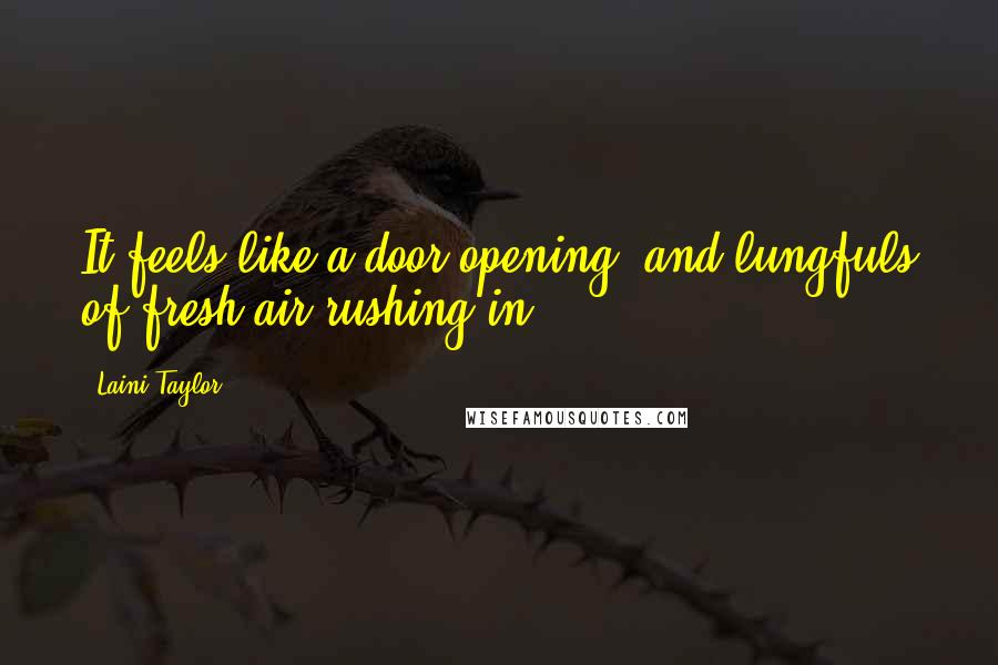 Laini Taylor Quotes: It feels like a door opening, and lungfuls of fresh air rushing in.