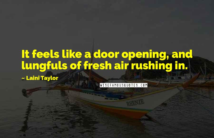 Laini Taylor Quotes: It feels like a door opening, and lungfuls of fresh air rushing in.