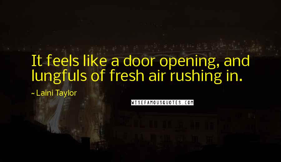 Laini Taylor Quotes: It feels like a door opening, and lungfuls of fresh air rushing in.