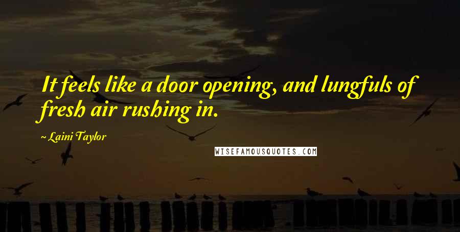 Laini Taylor Quotes: It feels like a door opening, and lungfuls of fresh air rushing in.