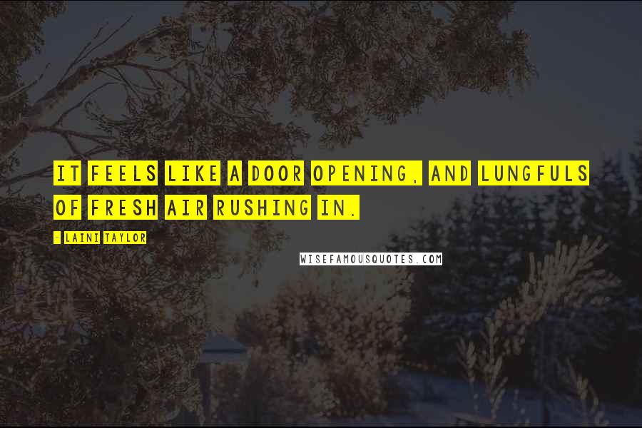 Laini Taylor Quotes: It feels like a door opening, and lungfuls of fresh air rushing in.