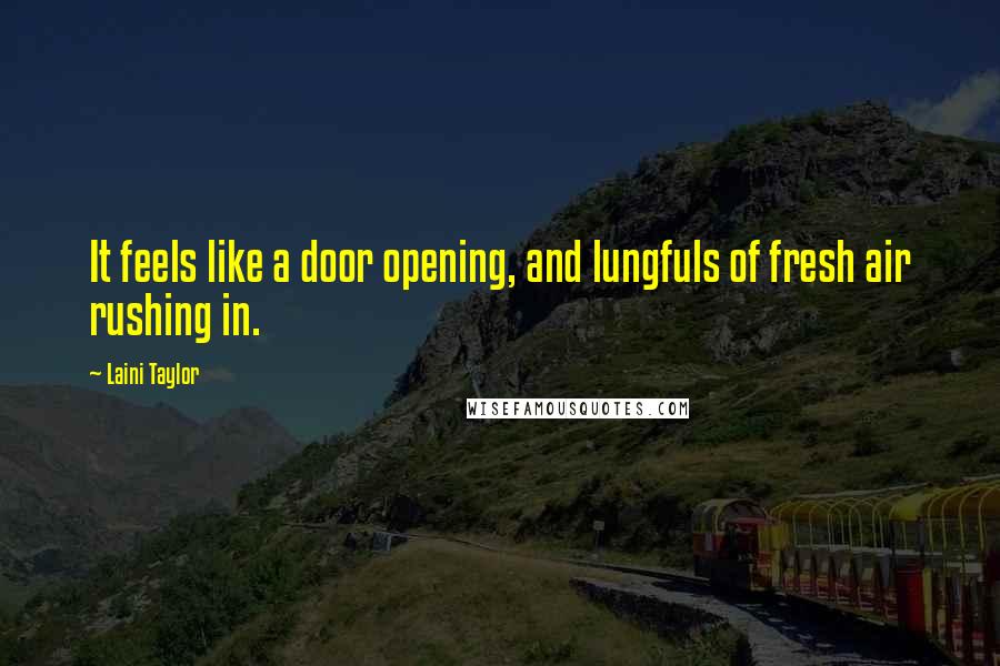 Laini Taylor Quotes: It feels like a door opening, and lungfuls of fresh air rushing in.