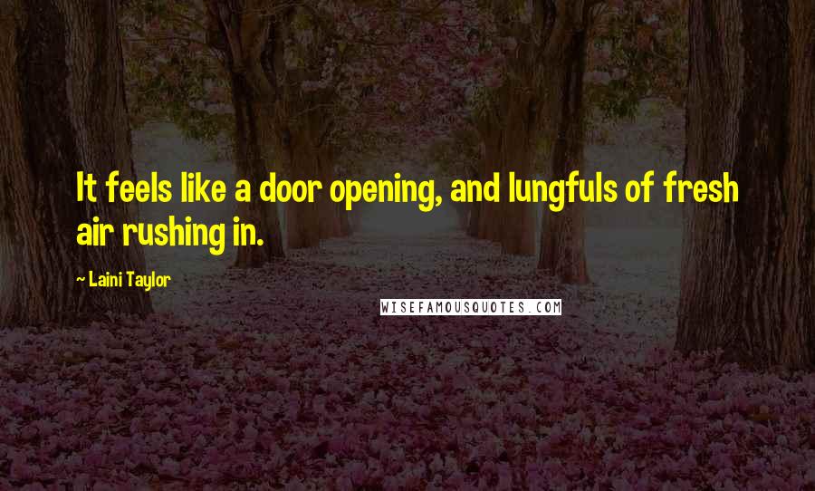Laini Taylor Quotes: It feels like a door opening, and lungfuls of fresh air rushing in.