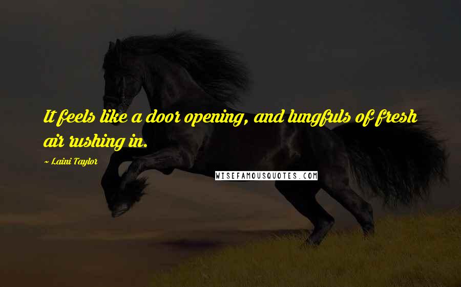 Laini Taylor Quotes: It feels like a door opening, and lungfuls of fresh air rushing in.