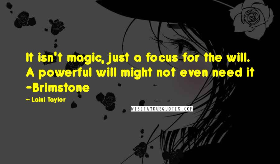 Laini Taylor Quotes: It isn't magic, just a focus for the will. A powerful will might not even need it -Brimstone