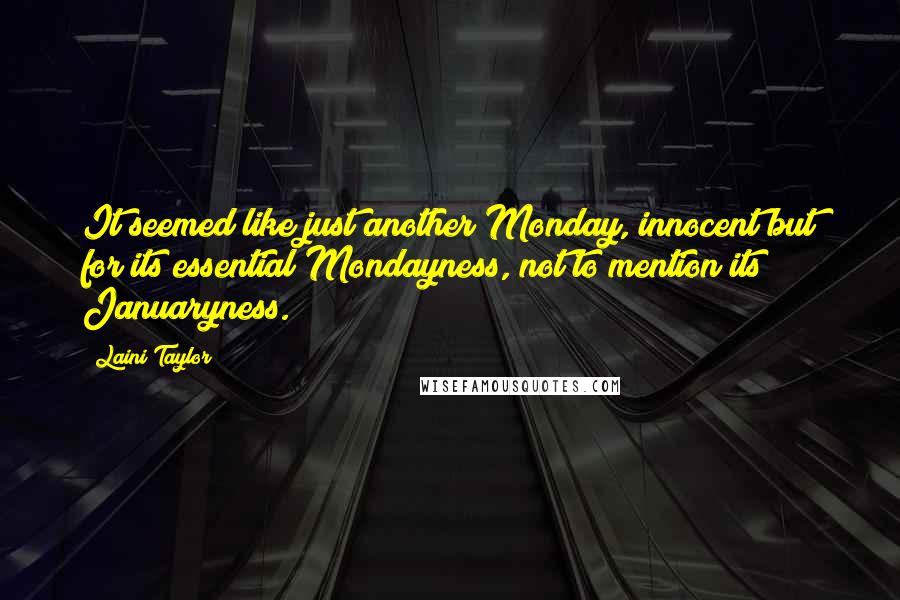 Laini Taylor Quotes: It seemed like just another Monday, innocent but for its essential Mondayness, not to mention its Januaryness.