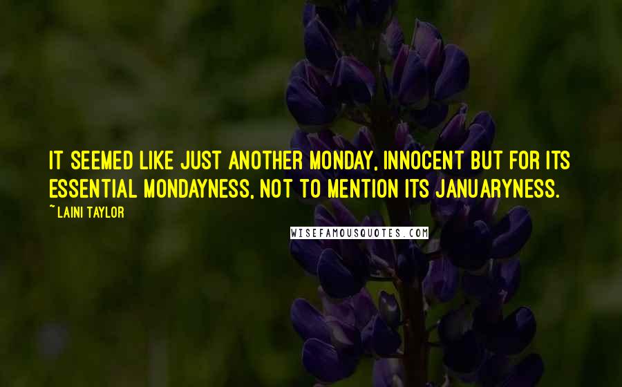 Laini Taylor Quotes: It seemed like just another Monday, innocent but for its essential Mondayness, not to mention its Januaryness.
