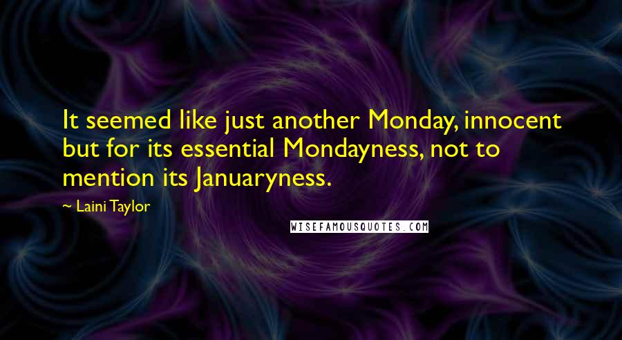 Laini Taylor Quotes: It seemed like just another Monday, innocent but for its essential Mondayness, not to mention its Januaryness.