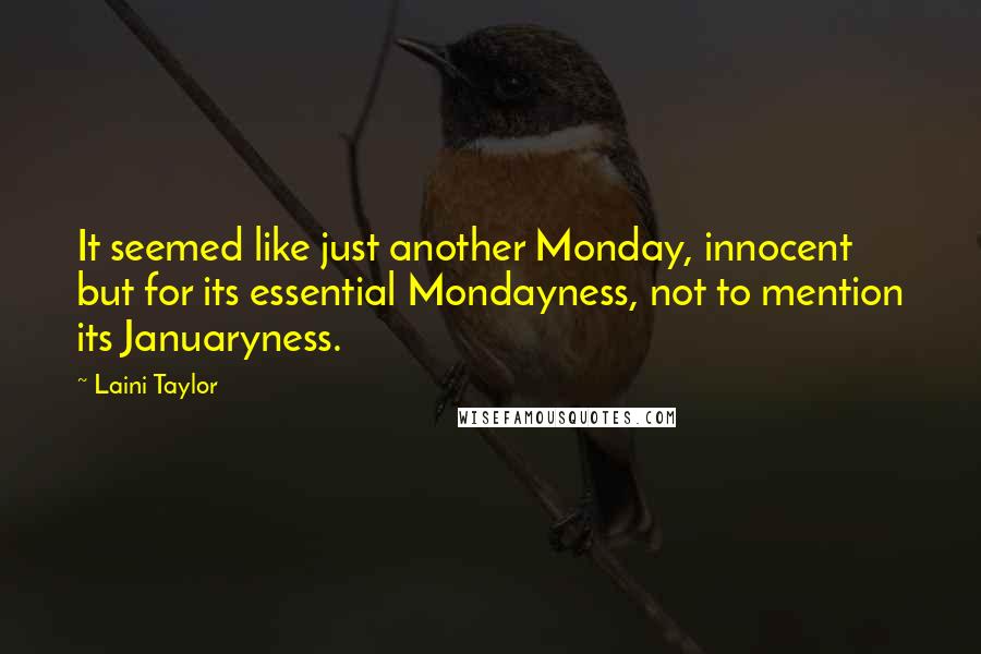 Laini Taylor Quotes: It seemed like just another Monday, innocent but for its essential Mondayness, not to mention its Januaryness.