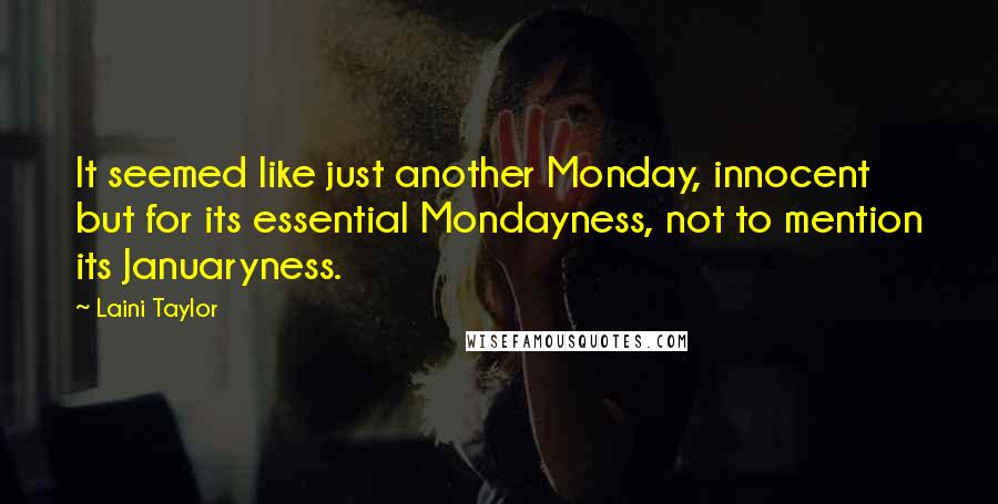 Laini Taylor Quotes: It seemed like just another Monday, innocent but for its essential Mondayness, not to mention its Januaryness.