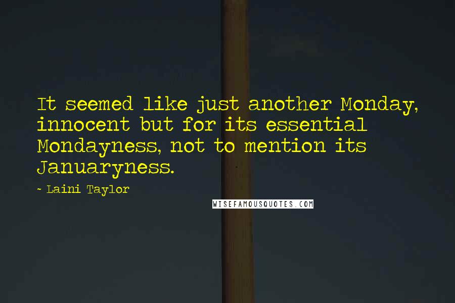 Laini Taylor Quotes: It seemed like just another Monday, innocent but for its essential Mondayness, not to mention its Januaryness.