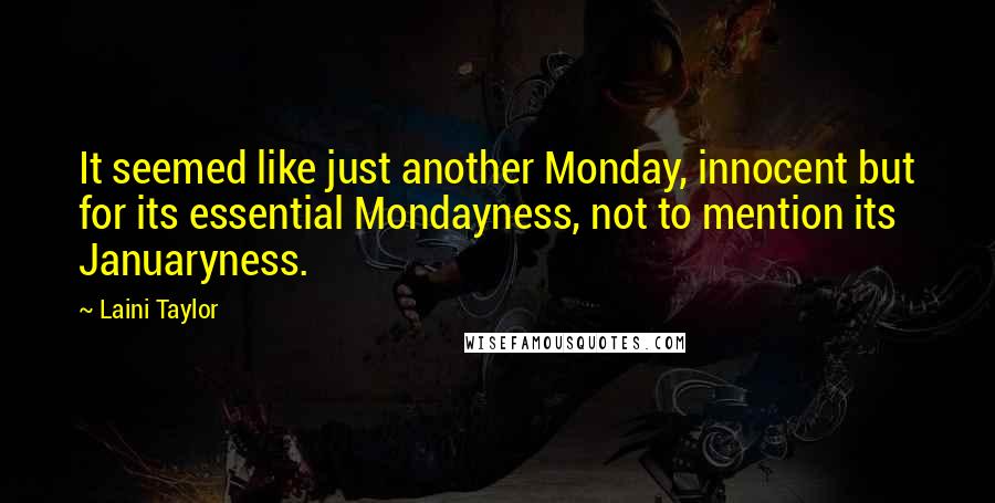 Laini Taylor Quotes: It seemed like just another Monday, innocent but for its essential Mondayness, not to mention its Januaryness.