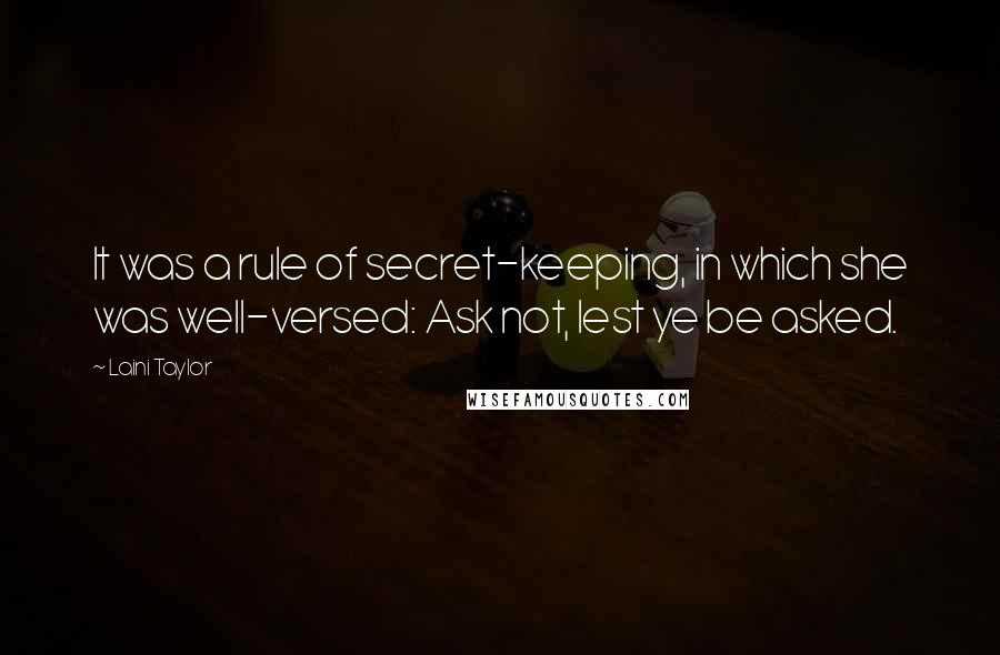 Laini Taylor Quotes: It was a rule of secret-keeping, in which she was well-versed: Ask not, lest ye be asked.