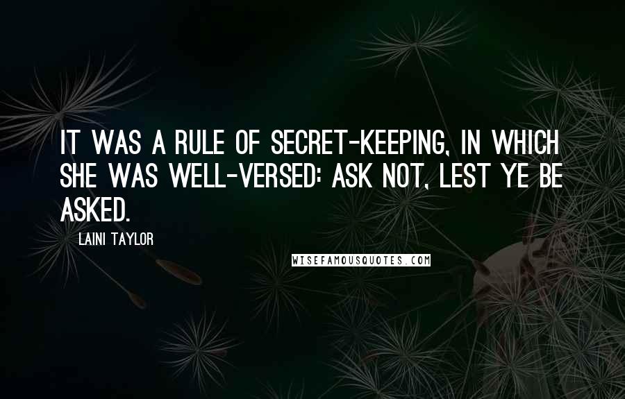 Laini Taylor Quotes: It was a rule of secret-keeping, in which she was well-versed: Ask not, lest ye be asked.