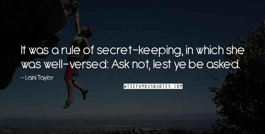 Laini Taylor Quotes: It was a rule of secret-keeping, in which she was well-versed: Ask not, lest ye be asked.