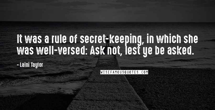 Laini Taylor Quotes: It was a rule of secret-keeping, in which she was well-versed: Ask not, lest ye be asked.