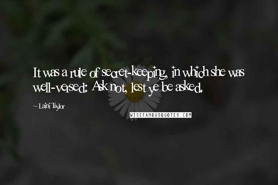 Laini Taylor Quotes: It was a rule of secret-keeping, in which she was well-versed: Ask not, lest ye be asked.