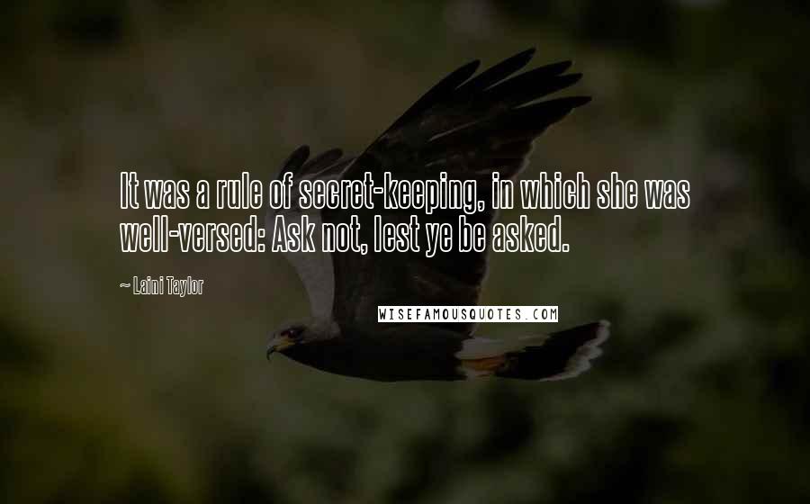 Laini Taylor Quotes: It was a rule of secret-keeping, in which she was well-versed: Ask not, lest ye be asked.