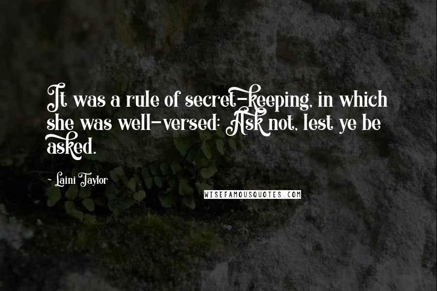 Laini Taylor Quotes: It was a rule of secret-keeping, in which she was well-versed: Ask not, lest ye be asked.
