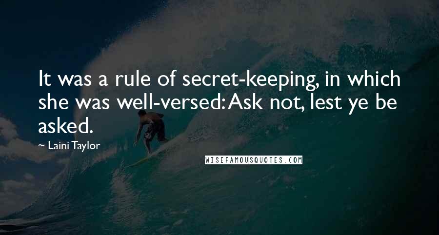 Laini Taylor Quotes: It was a rule of secret-keeping, in which she was well-versed: Ask not, lest ye be asked.