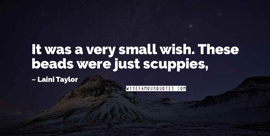 Laini Taylor Quotes: It was a very small wish. These beads were just scuppies,
