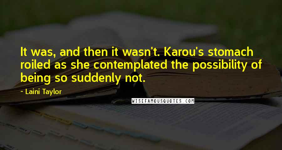 Laini Taylor Quotes: It was, and then it wasn't. Karou's stomach roiled as she contemplated the possibility of being so suddenly not.
