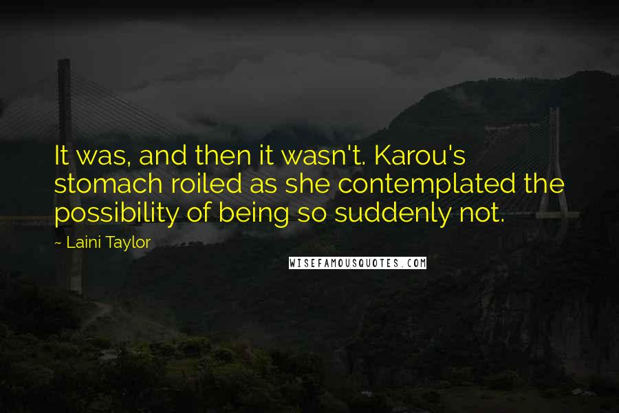 Laini Taylor Quotes: It was, and then it wasn't. Karou's stomach roiled as she contemplated the possibility of being so suddenly not.