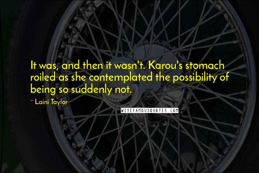 Laini Taylor Quotes: It was, and then it wasn't. Karou's stomach roiled as she contemplated the possibility of being so suddenly not.