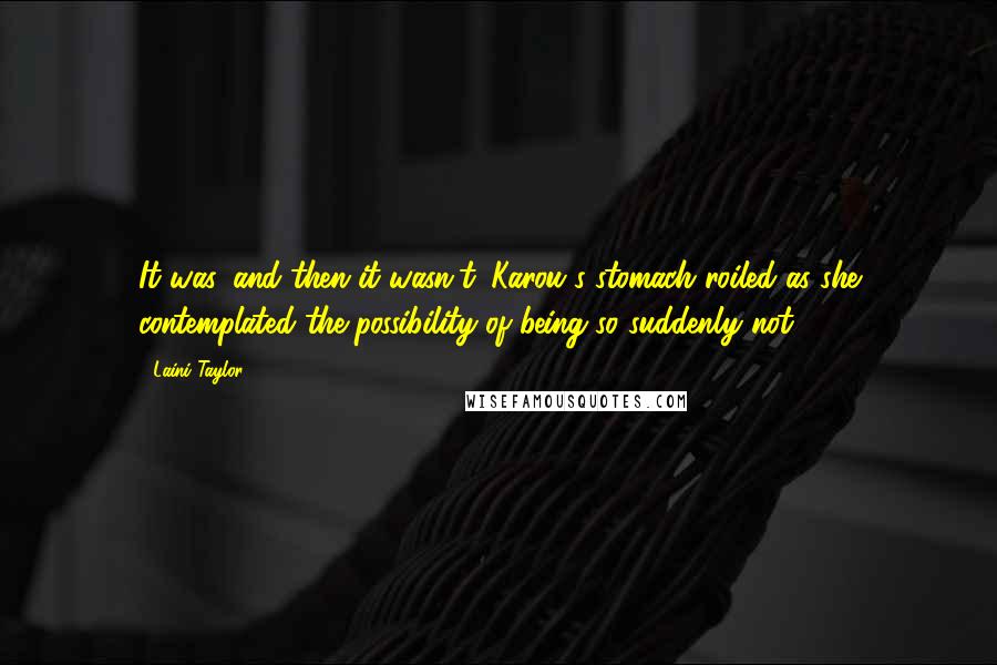 Laini Taylor Quotes: It was, and then it wasn't. Karou's stomach roiled as she contemplated the possibility of being so suddenly not.