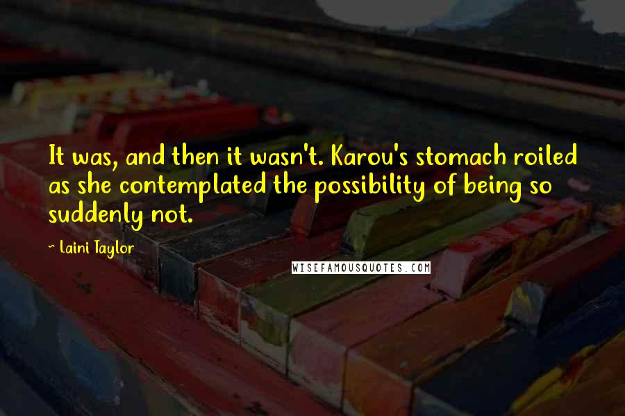 Laini Taylor Quotes: It was, and then it wasn't. Karou's stomach roiled as she contemplated the possibility of being so suddenly not.