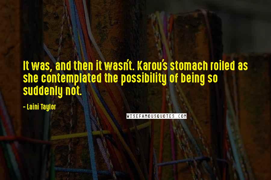 Laini Taylor Quotes: It was, and then it wasn't. Karou's stomach roiled as she contemplated the possibility of being so suddenly not.