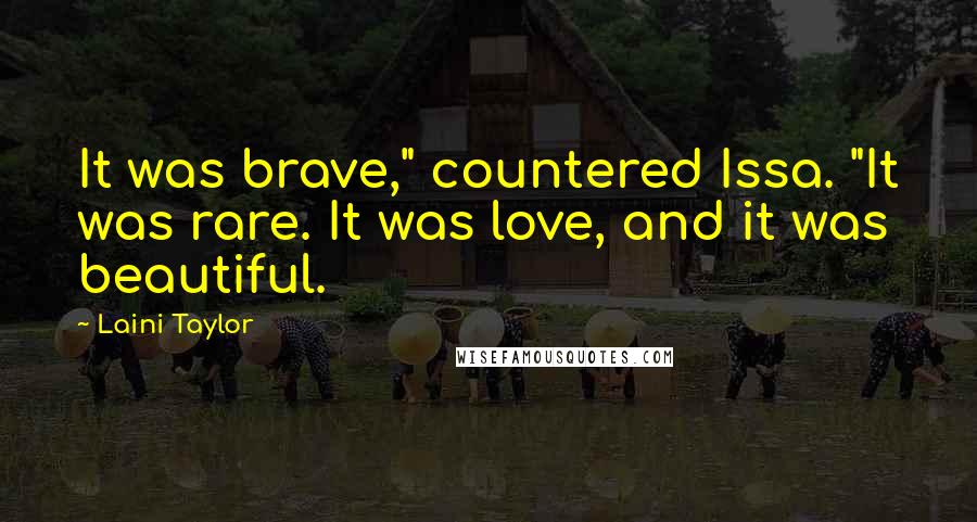 Laini Taylor Quotes: It was brave," countered Issa. "It was rare. It was love, and it was beautiful.