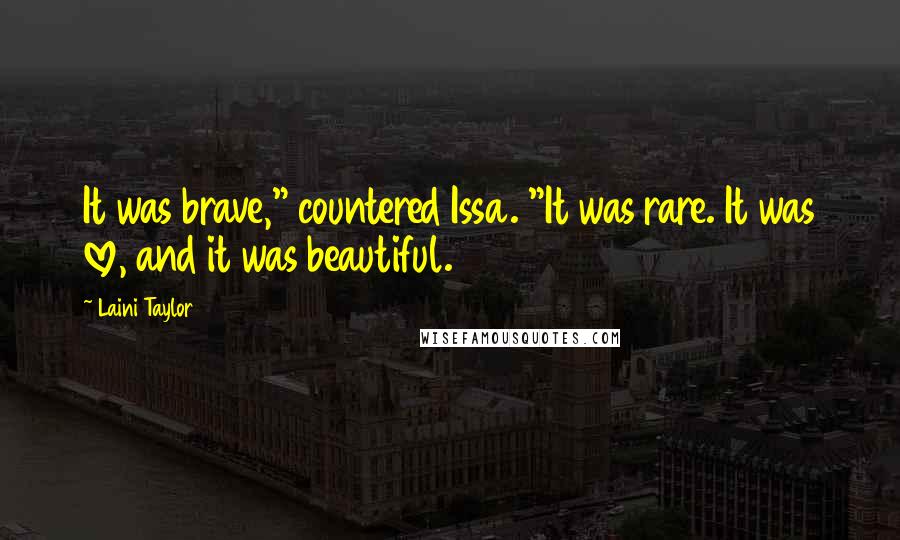 Laini Taylor Quotes: It was brave," countered Issa. "It was rare. It was love, and it was beautiful.