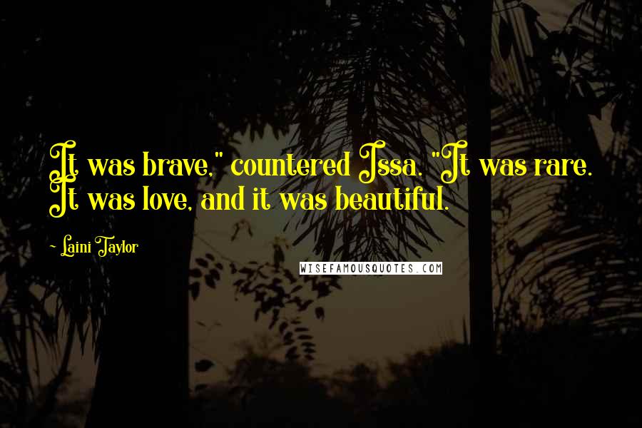 Laini Taylor Quotes: It was brave," countered Issa. "It was rare. It was love, and it was beautiful.