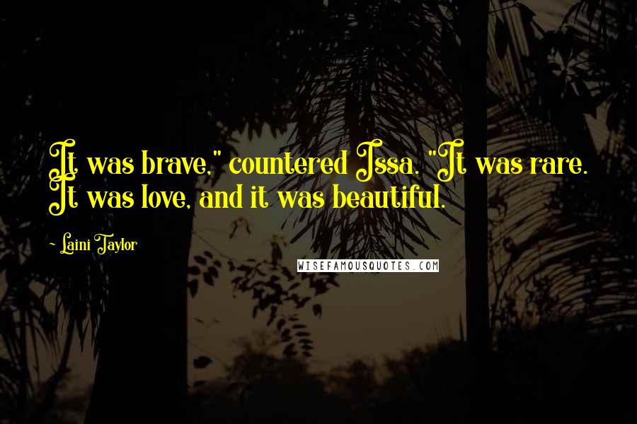 Laini Taylor Quotes: It was brave," countered Issa. "It was rare. It was love, and it was beautiful.