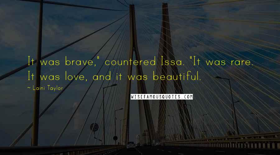 Laini Taylor Quotes: It was brave," countered Issa. "It was rare. It was love, and it was beautiful.