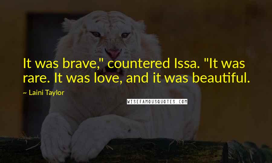 Laini Taylor Quotes: It was brave," countered Issa. "It was rare. It was love, and it was beautiful.