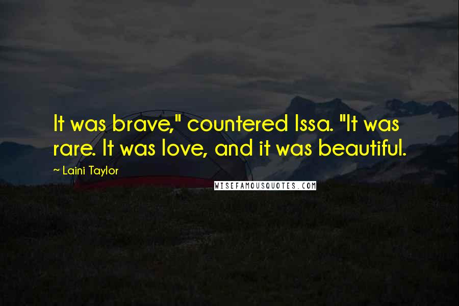 Laini Taylor Quotes: It was brave," countered Issa. "It was rare. It was love, and it was beautiful.