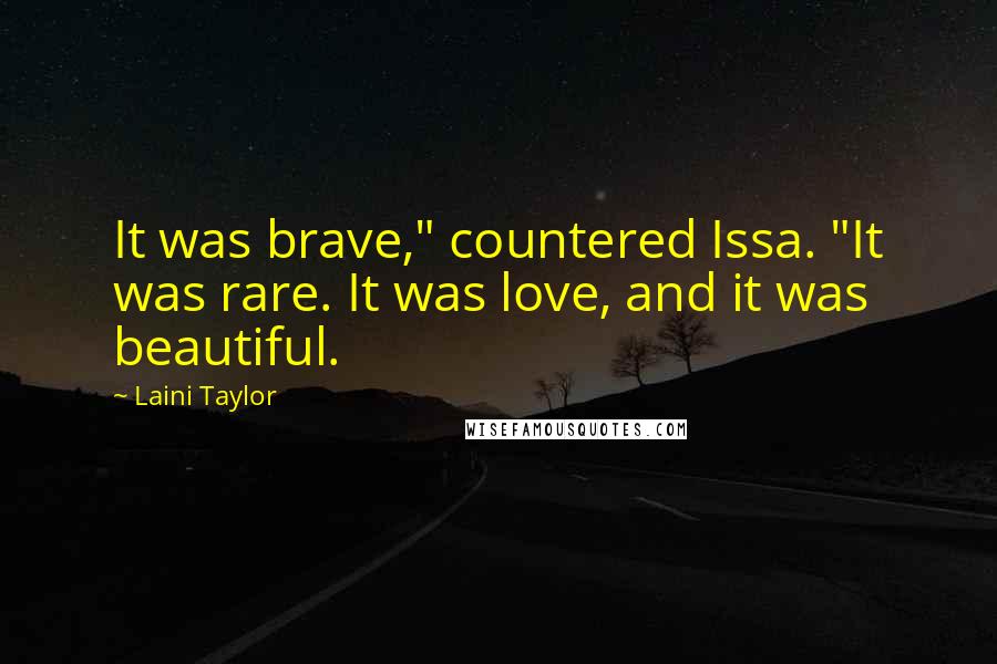 Laini Taylor Quotes: It was brave," countered Issa. "It was rare. It was love, and it was beautiful.