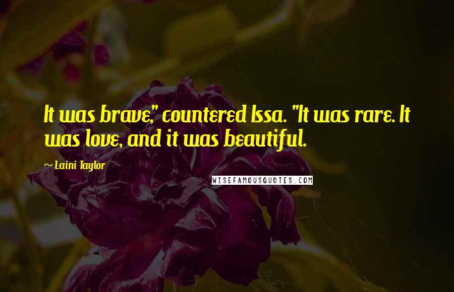 Laini Taylor Quotes: It was brave," countered Issa. "It was rare. It was love, and it was beautiful.