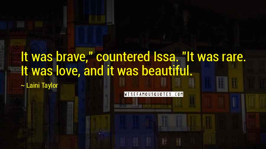 Laini Taylor Quotes: It was brave," countered Issa. "It was rare. It was love, and it was beautiful.