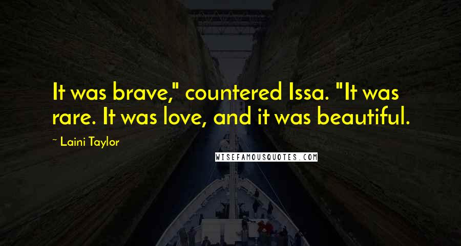 Laini Taylor Quotes: It was brave," countered Issa. "It was rare. It was love, and it was beautiful.