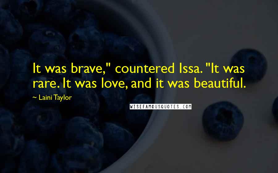 Laini Taylor Quotes: It was brave," countered Issa. "It was rare. It was love, and it was beautiful.